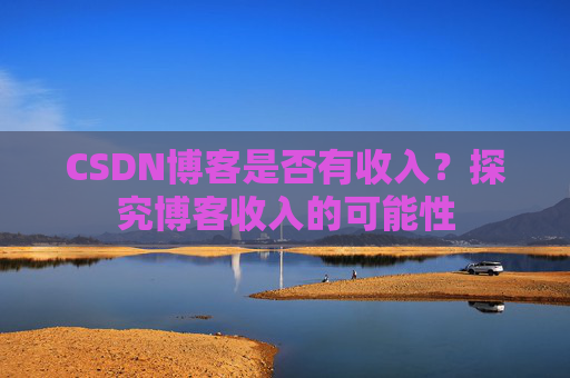 CSDN博客是否有收入？探究博客收入的可能性